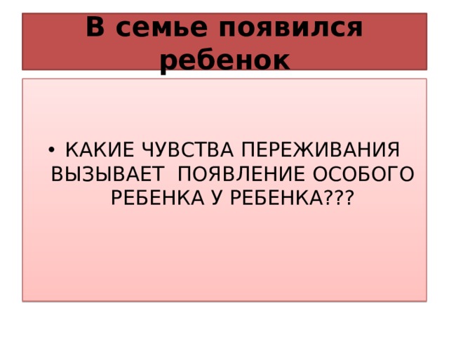 В семье появился ребенок КАКИЕ ЧУВСТВА ПЕРЕЖИВАНИЯ ВЫЗЫВАЕТ ПОЯВЛЕНИЕ ОСОБОГО РЕБЕНКА У РЕБЕНКА??? 