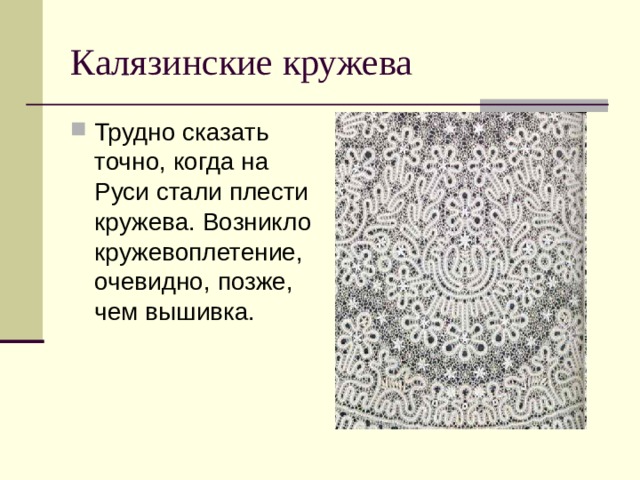 Калязинские кружева Трудно сказать точно, когда на Руси стали плести кружева. Возникло кружевоплетение, очевидно, позже, чем вышивка. 