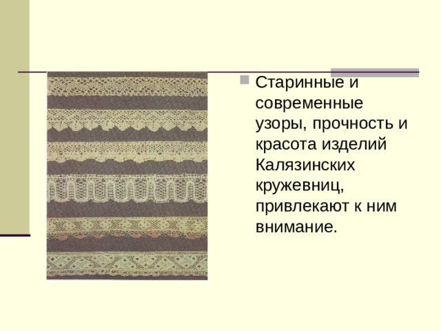 Старинные и современные узоры, прочность и красота изделий Калязинских кружевниц, привлекают к ним внимание. 