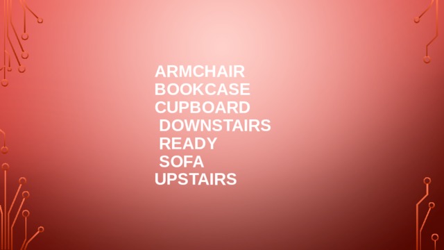 Armchair  bookcase  cupboard  downstairs  ready  sofa  upstairs 