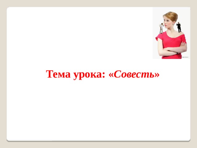      Тема урока: « Совесть »   