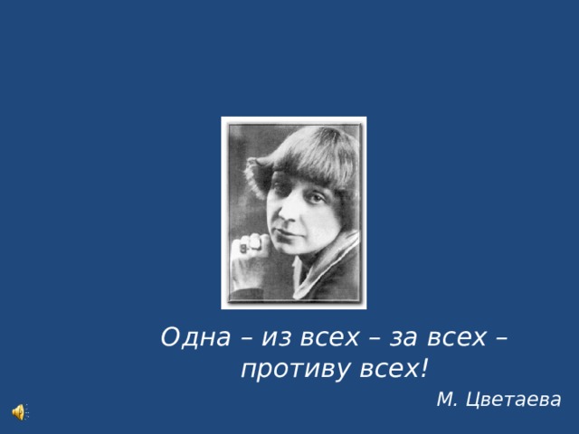 Одна – из всех – за всех – противу всех! М. Цветаева  