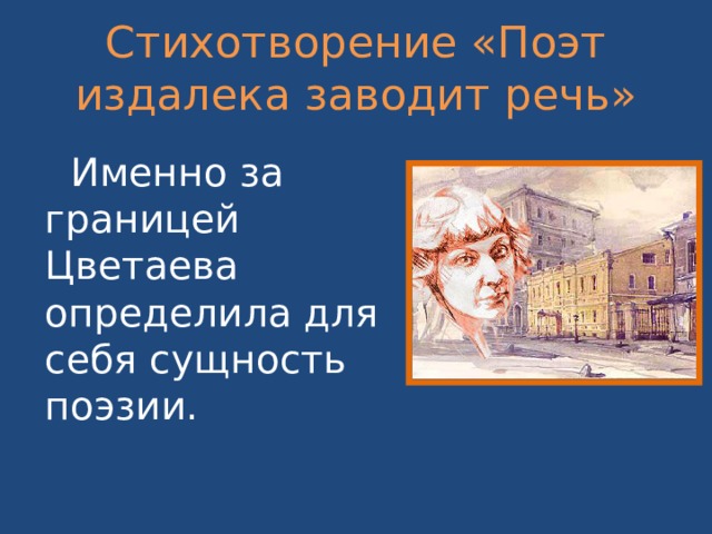 Стихотворение «Поэт издалека заводит речь»  Именно за границей Цветаева определила для себя сущность поэзии. 