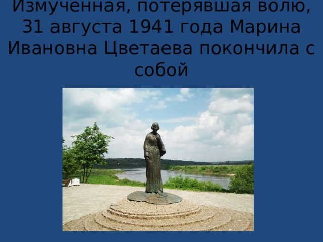 Измученная, потерявшая волю, 31 августа 1941 года Марина Ивановна Цветаева покончила с собой   