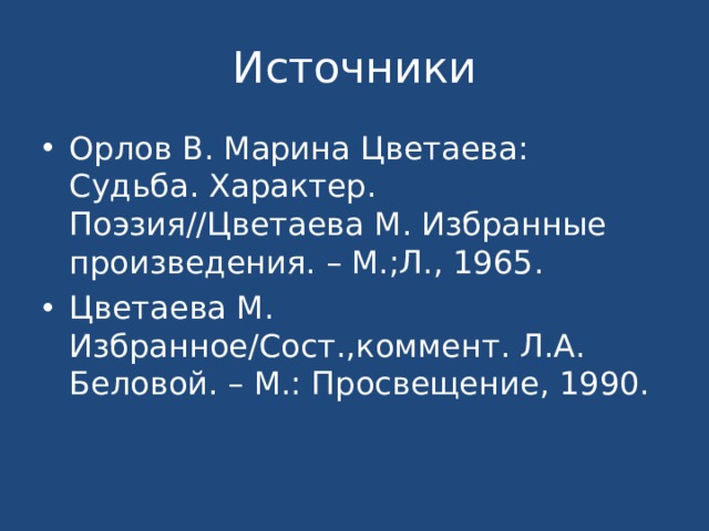 Источники Орлов В. Марина Цветаева: Судьба. Характер. Поэзия//Цветаева М. Избранные произведения. – М.;Л., 1965. Цветаева М. Избранное/Сост.,коммент. Л.А. Беловой. – М.: Просвещение, 1990. 