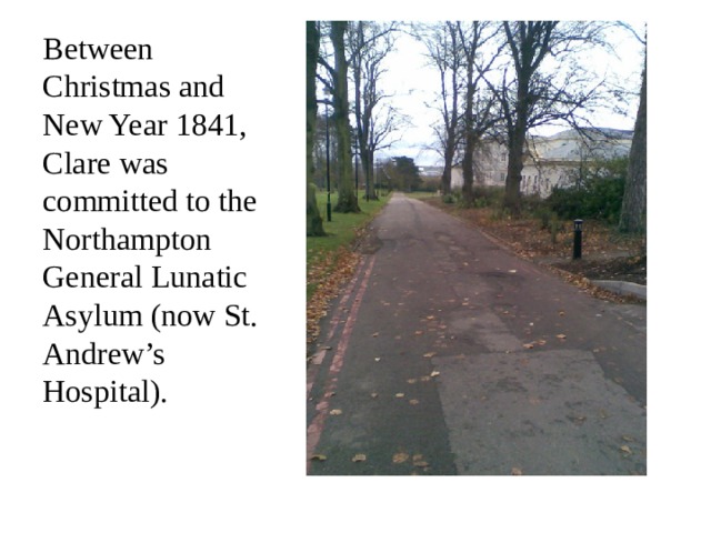 Between Christmas and New Year 1841, Clare was committed to the Northampton General Lunatic Asylum (now St. Andrew’s Hospital).   