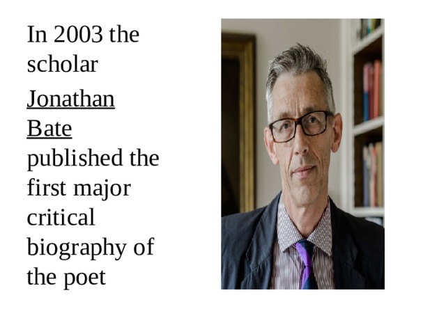 In 2003 the scholar  Jonathan Bate published the first major critical biography of the poet 