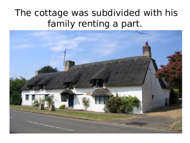  The cottage was subdivided with his family renting a part. 