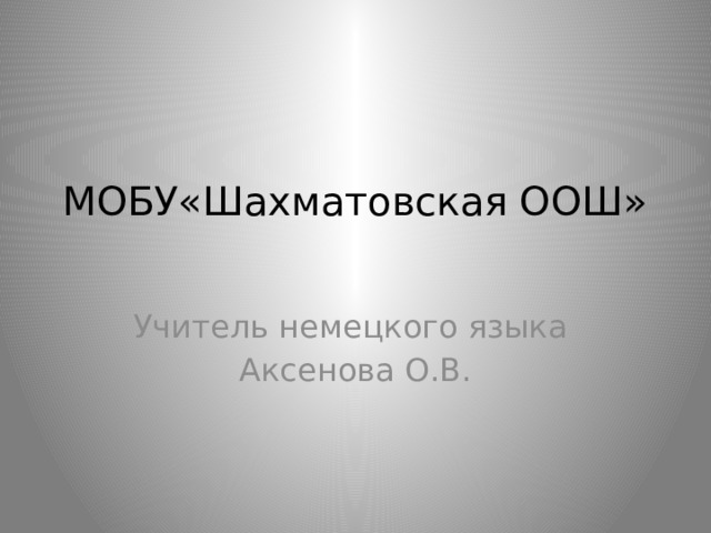 МОБУ«Шахматовская ООШ»   Учитель немецкого языка Аксенова О.В. 