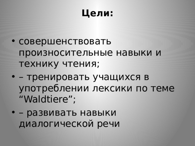 Цели:   совершенствовать произносительные навыки и технику чтения; – тренировать учащихся в употреблении лексики по теме “Waldtiere”; – развивать навыки диалогической речи 