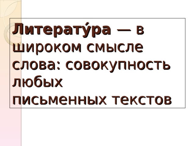 Литерату́ра  — в широком смысле слова: совокупность любых письменных текстов 