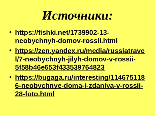 Источники: https://fishki.net/1739902-13-neobychnyh-domov-rossii.html https://zen.yandex.ru/media/russiatravel/7-neobychnyh-jilyh-domov-v-rossii-5f58b46e653f433539764823 https://bugaga.ru/interesting/1146751186-neobychnye-doma-i-zdaniya-v-rossii-28-foto.html  