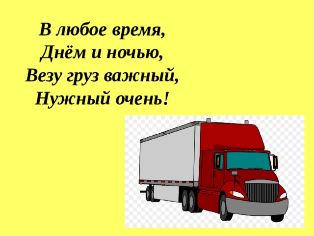 В любое время,  Днём и ночью,  Везу груз важный,  Нужный очень!   