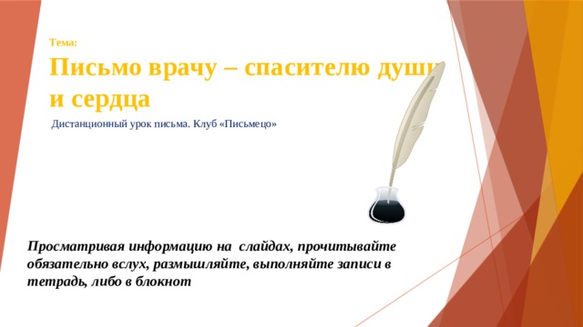Тема:  Письмо врачу – спасителю души и сердца Дистанционный урок письма. Клуб «Письмецо» Просматривая информацию на слайдах, прочитывайте обязательно вслух, размышляйте, выполняйте записи в тетрадь, либо в блокнот 