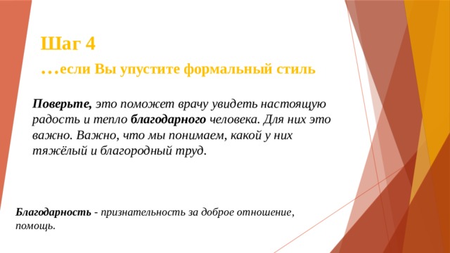 Шаг 4  … если Вы упустите формальный стиль Поверьте, это поможет врачу увидеть настоящую радость и тепло благодарного человека. Для них это важно. Важно, что мы понимаем, какой у них тяжёлый и благородный труд. Благодарность - признательность за доброе отношение, помощь. 
