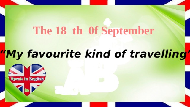 The 18 th 0f September “ My favourite kind of travelling”. 