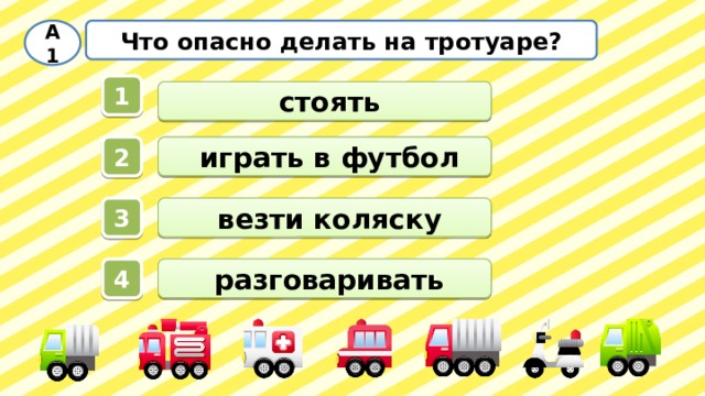 Что опасно делать на тротуаре? А1 1  стоять  играть в футбол 2  везти коляску 3  разговаривать 4 