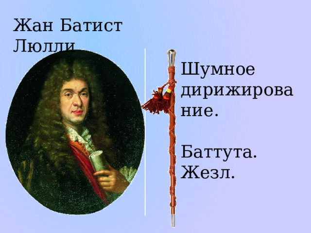 Жан Батист Люлли Шумное дирижирование. Баттута. Жезл. .  