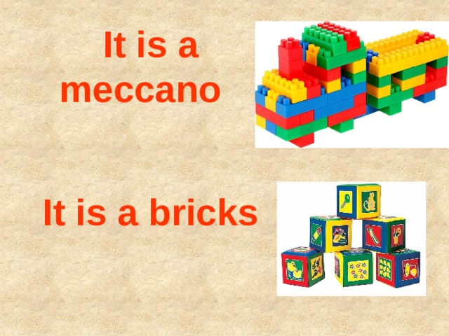  It is a meccano  It is a bricks 