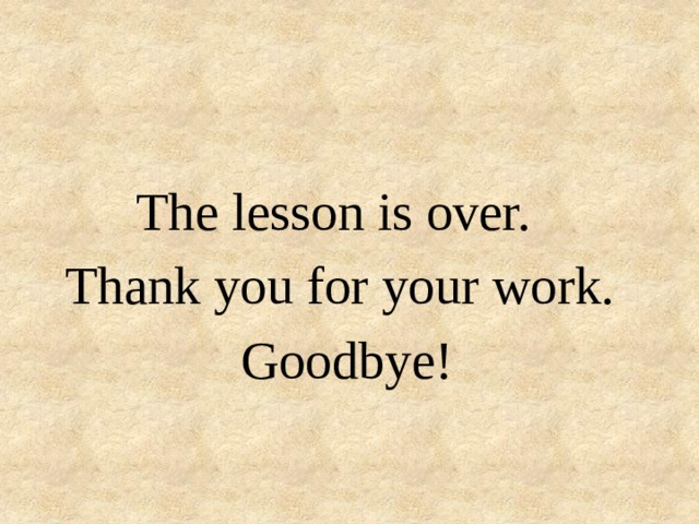 The lesson is over. Thank you for your work.  Goodbye! 