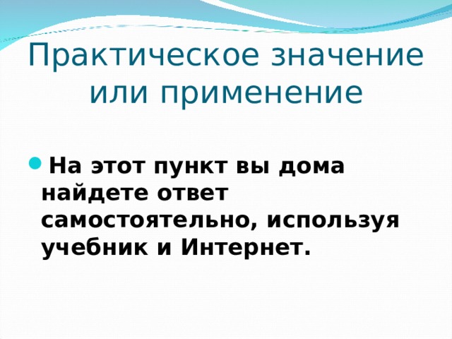 Практическое значение или применение На этот пункт вы дома найдете ответ самостоятельно, используя учебник и Интернет. 