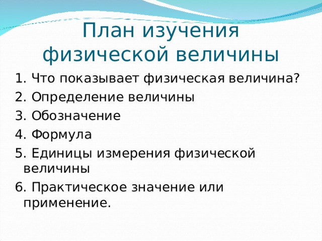 План изучения физической величины 1. Что показывает физическая величина? 2. Определение величины 3. Обозначение 4. Формула 5. Единицы измерения физической величины 6. Практическое значение или применение. 