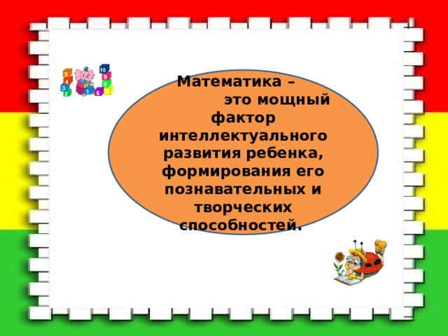 Математика – это мощный фактор интеллектуального развития ребенка, формирования его познавательных и творческих способностей. 