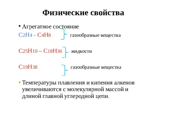 Физические свойства Агрегатное состояние С 2 Н 4 - С 4 Н 8 газообразные вещества С 25 Н 10 – С 18 Н 36 жидкости  С 19 Н 38 газообразные вещества Температуры плавления и кипения алкенов увеличиваются с молекулярной массой и длиной главной углеродной цепи . 