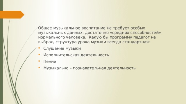 Общее музыкальное воспитание не требует особых музыкальных данных, достаточно «средних способностей» нормального человека.  Какую бы программу педагог не выбрал, структура урока музыки всегда стандартная: Слушание музыки Исполнительская деятельность Пение Музыкально – познавательная деятельность 