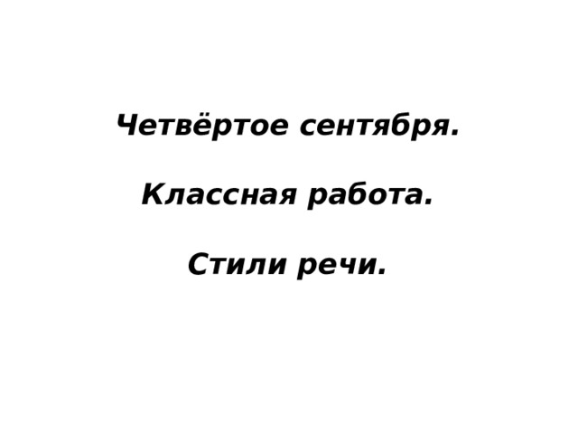 Четвёртое сентября.  Классная работа.  Стили речи. 