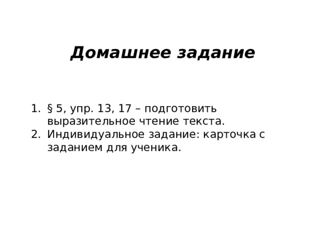 Домашнее задание § 5, упр. 13, 17 – подготовить выразительное чтение текста. Индивидуальное задание: карточка с заданием для ученика. 