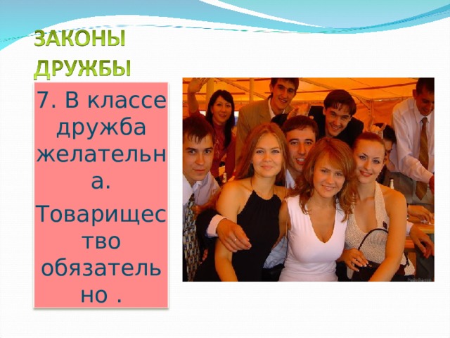 7. В классе дружба желательна. Товарищество обязательно . 
