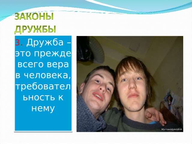 3 . Дружба – это прежде всего вера в человека, требовательность к нему 