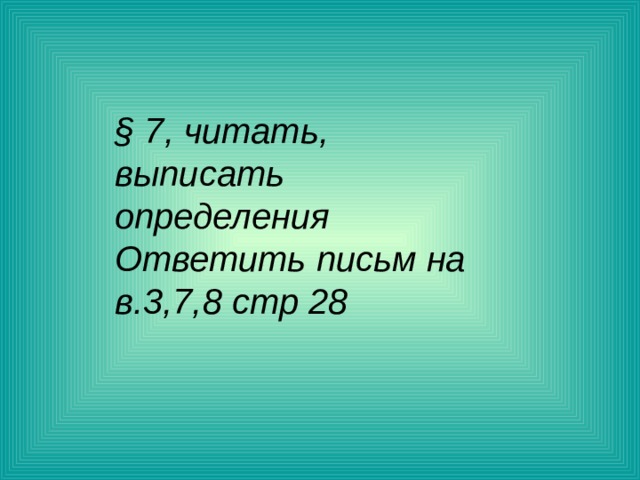§ 7 , читать, выписать определения Ответить письм на в.3,7,8 стр 28 