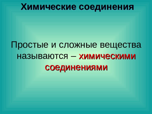 Химические соединения Простые и сложные вещества называются – химическими соединениями 