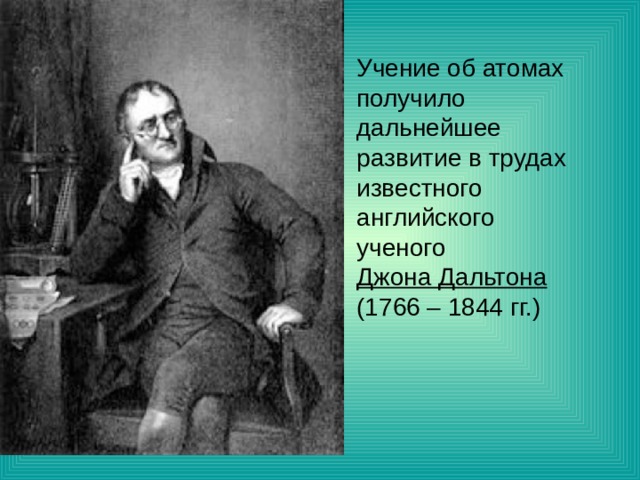 Учение об атомах получило дальнейшее развитие в трудах известного английского ученого Джона Дальтона (1766 – 1844 гг.) 