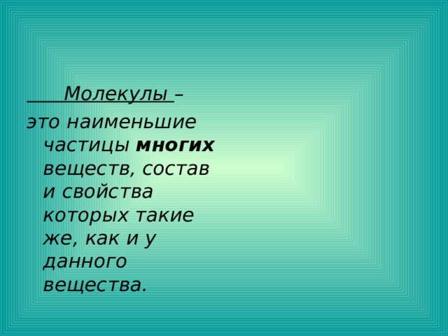  Молекулы – это наименьшие частицы многих веществ, состав и свойства которых такие же, как и у данного вещества.  