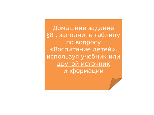 Домашние задание §8 , заполнить таблицу по вопросу «Воспитание детей», используя учебник или другой источник информации 