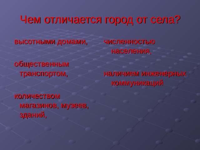 Чем отличается город от села?  высотными домами,  общественным транспортом,  количеством магазинов, музеев, зданий, численностью населения, наличием инженерных коммуникаций 