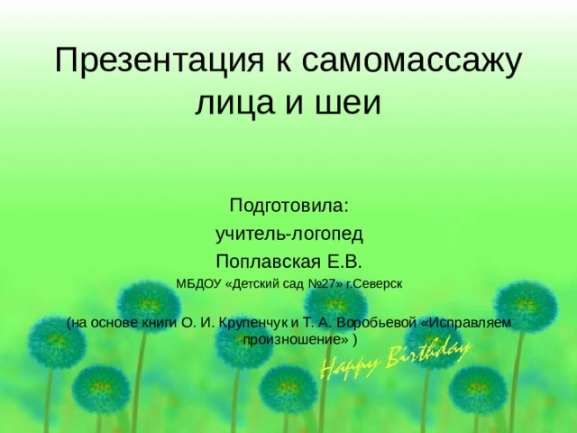 Презентация к самомассажу лица и шеи Подготовила:  учитель-логопед Поплавская Е.В. МБДОУ «Детский сад №27» г.Северск (на основе книги О. И. Крупенчук и Т. А. Воробьевой «Исправляем произношение» ) 