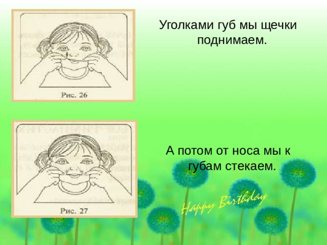 Уголками губ мы щечки поднимаем. А потом от носа мы к губам стекаем. 