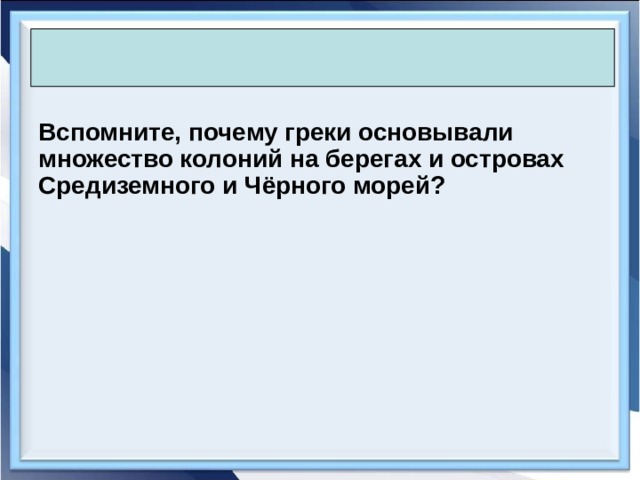  Вспомните, почему греки основывали множество колоний на берегах и островах Средиземного и Чёрного морей?  