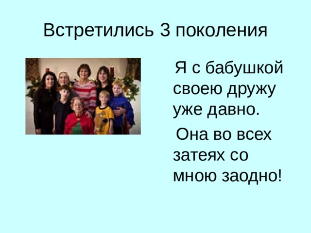 Я с бабушкой своею дружу уже давно.  Она во всех затеях со мною заодно! 