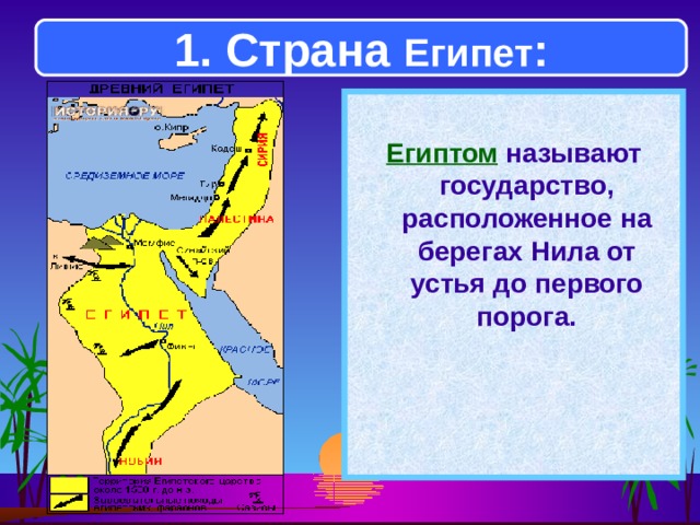 1. Страна Египет :  Египтом называют государство, расположенное на берегах Нила от устья до первого порога.  