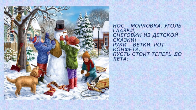 Нос – морковка, уголь – глазки,  Снеговик из детской сказки!  Руки – ветки, рот – конфета,  Пусть стоит теперь до лета! 