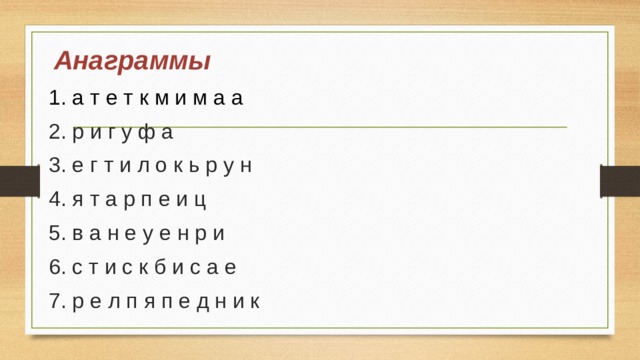  Анаграммы 1. а т е т к м и м а а 2. р и г у ф а 3. е г т и л о к ь р у н 4. я т а р п е и ц 5. в а н е у е н р и 6. с т и с к б и с а е 7. р е л п я п е д н и к 