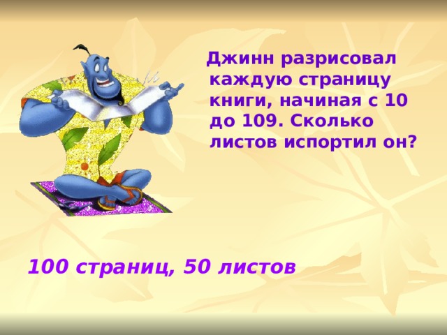  Джинн разрисовал каждую страницу книги, начиная с 10 до 109. Сколько листов испортил он? 100 страниц, 50 листов 