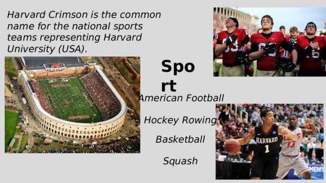Harvard Crimson is the common name for the national sports teams representing Harvard University (USA). Sport American Football Hockey Rowing Basketball Squash 
