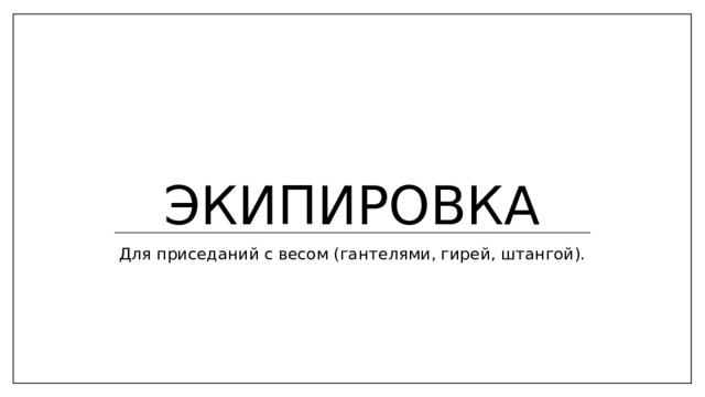 Экипировка Для приседаний с весом (гантелями, гирей, штангой).    