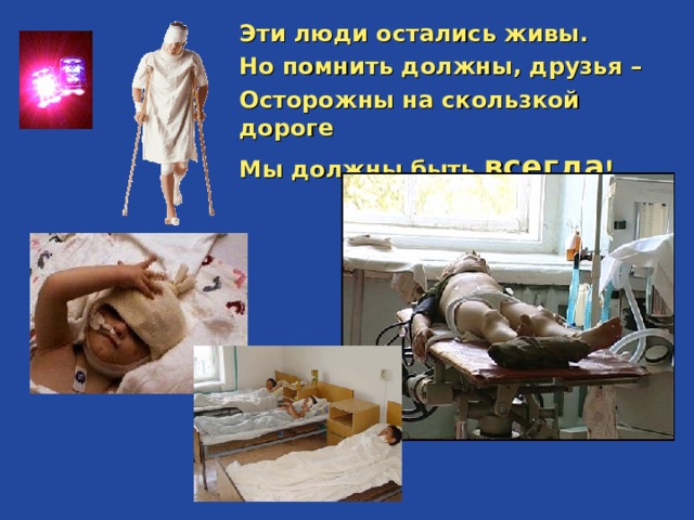 Эти люди остались живы. Но помнить должны, друзья – Осторожны на скользкой дороге Мы должны быть всегда !    